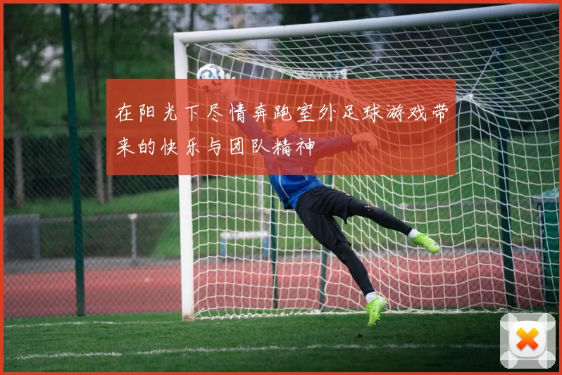 在阳光下尽情奔跑室外足球游戏带来的快乐与团队精神