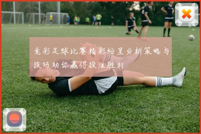 竞彩足球比赛精彩纷呈分析策略与技巧助你赢得投注胜利