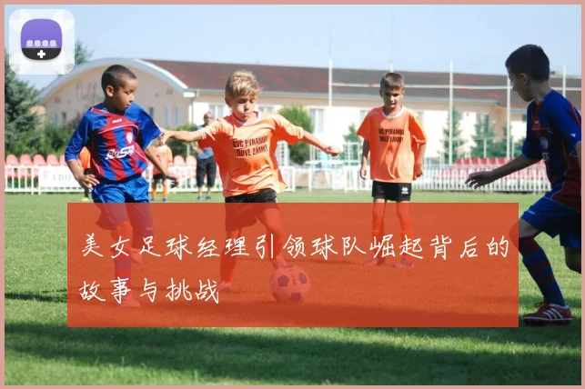美女足球经理引领球队崛起背后的故事与挑战