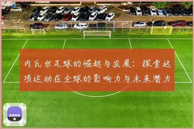 内瓦尔足球的崛起与发展：探索这项运动在全球的影响力与未来潜力