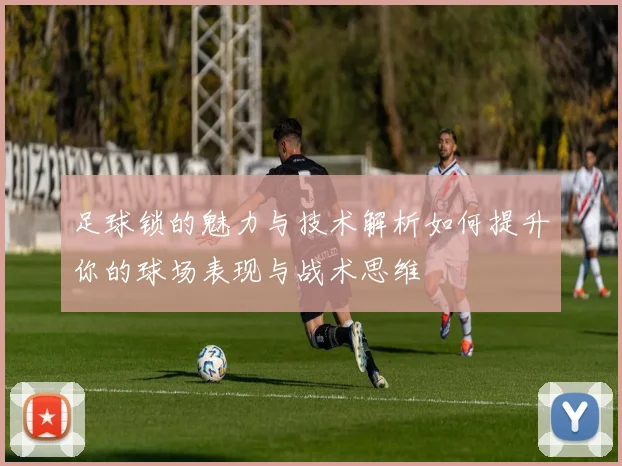 足球锁的魅力与技术解析如何提升你的球场表现与战术思维