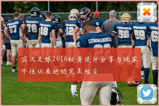 实况足球2016纹身设计分享与玩家个性化表达的完美结合