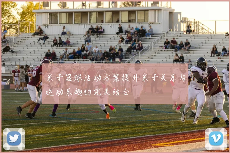 亲子篮球活动方案提升亲子关系与运动乐趣的完美结合