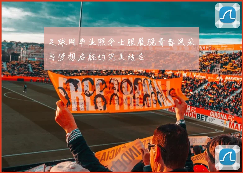 足球网毕业照学士服展现青春风采与梦想启航的完美结合