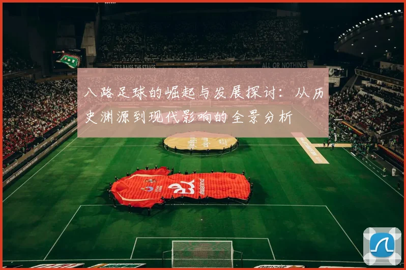 八路足球的崛起与发展探讨：从历史渊源到现代影响的全景分析